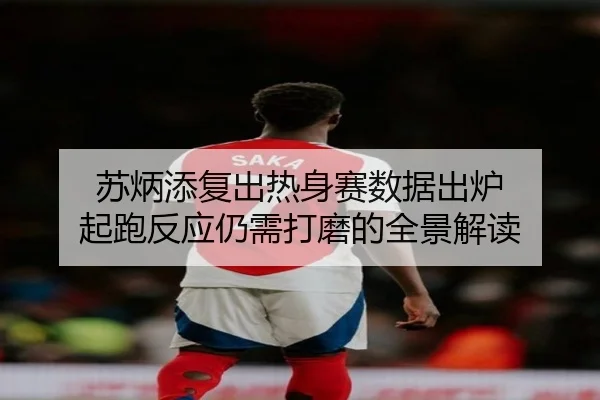 苏炳添复出热身赛数据出炉 起跑反应仍需打磨的全景解读